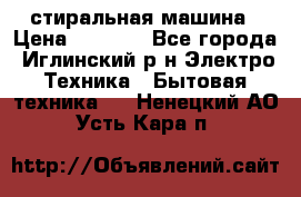 стиральная машина › Цена ­ 7 000 - Все города, Иглинский р-н Электро-Техника » Бытовая техника   . Ненецкий АО,Усть-Кара п.